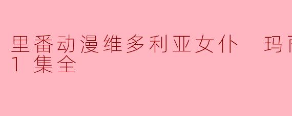 里番动漫维多利亚女仆 玛丽亚的奉仕1集全